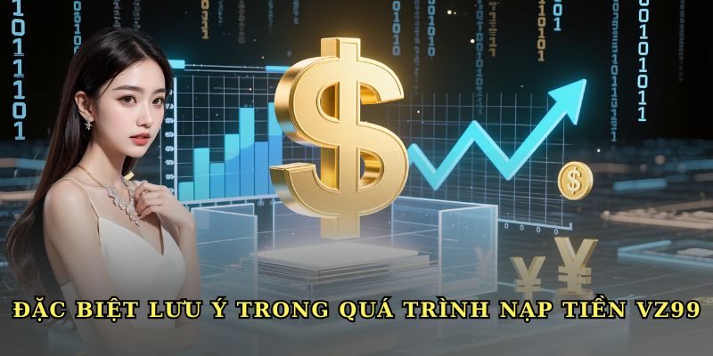 Đặc biệt lưu ý trong quá trình nạp tiền VZ99