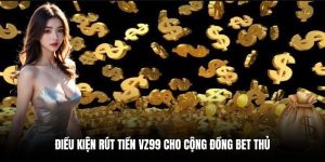Điều kiện rút tiền VZ99 cho cộng đồng người chơi