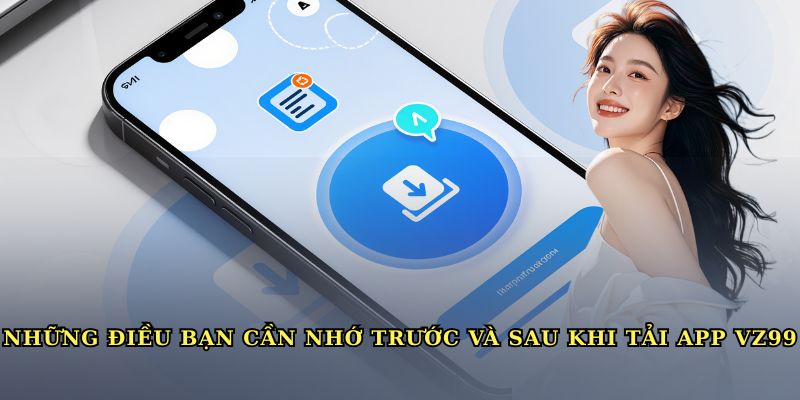 Những điều bạn cần nhớ trước và sau khi tải app VZ99