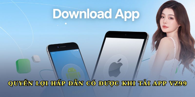 Quyền lợi hấp dẫn có được khi tải app VZ99