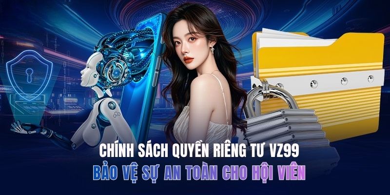 Chính sách quyền riêng tư VZ99 bảo vệ sự an toàn cho hội viên