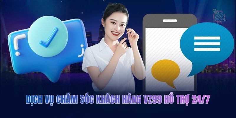 Dịch vụ chăm sóc khách hàng VZ99 hỗ trợ 24/7