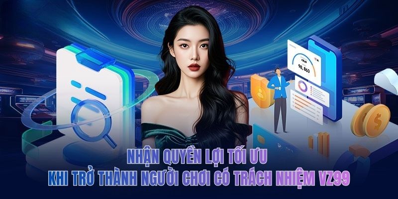 Nhận quyền lợi tối ưu khi trở thành người chơi có trách nhiệm VZ99