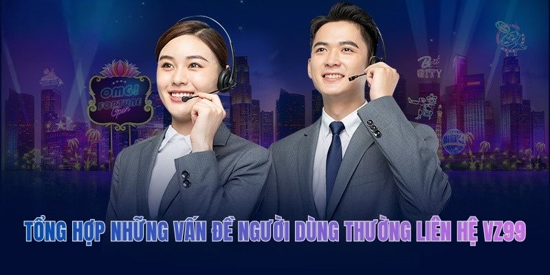 Tổng hợp những vấn đề người dùng thường liên hệ VZ99